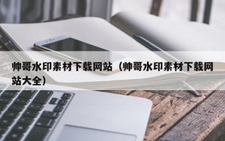 潍坊帅哥水印素材下载网站（帅哥水印素材下载网站大全）