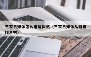 潍坊三农自媒体怎么搭建网站（三农自媒体从哪里找素材）
