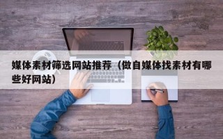 潍坊媒体素材筛选网站推荐（做自媒体找素材有哪些好网站）