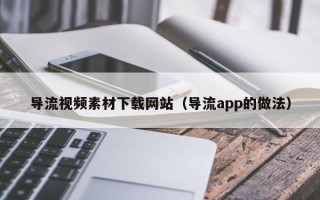 潍坊导流视频素材下载网站（导流app的做法）
