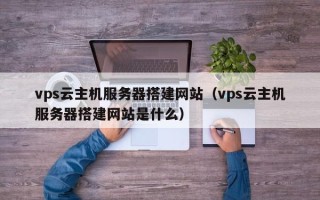 潍坊vps云主机服务器搭建网站（vps云主机服务器搭建网站是什么）