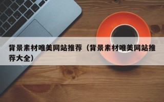 潍坊背景素材唯美网站推荐（背景素材唯美网站推荐大全）