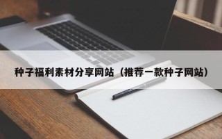 潍坊种子福利素材分享网站（推荐一款种子网站）