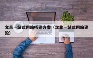 潍坊文昌一站式网站搭建方案（企业一站式网站建设）
