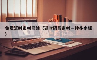 潍坊免费延时素材网站（延时摄影素材一秒多少钱）