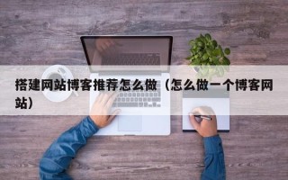 潍坊搭建网站博客推荐怎么做（怎么做一个博客网站）