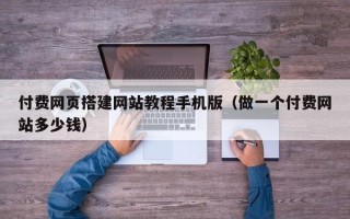 潍坊付费网页搭建网站教程手机版（做一个付费网站多少钱）