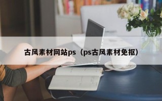 潍坊古风素材网站ps（ps古风素材免抠）