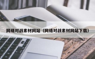 潍坊网络对战素材网站（网络对战素材网站下载）