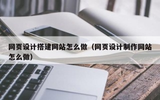 潍坊网页设计搭建网站怎么做（网页设计制作网站怎么做）