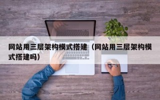 潍坊网站用三层架构模式搭建（网站用三层架构模式搭建吗）